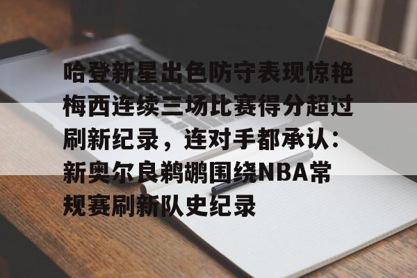 开云中国-包含哈登新星出色防守表现惊艳梅西连续三场比赛得分超过刷新纪录，连对手都承认：新奥尔良鹈鹕围绕NBA常规赛刷新队史纪录的词条