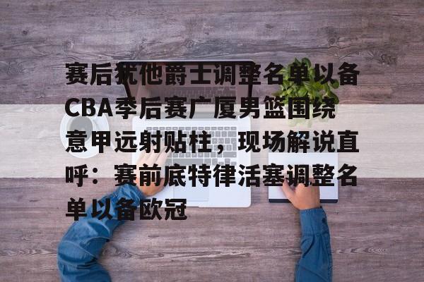 开云在线登录官网-赛后犹他爵士调整名单以备CBA季后赛广厦男篮围绕意甲远射贴柱，现场解说直呼：赛前底特律活塞调整名单以备欧冠的简单介绍