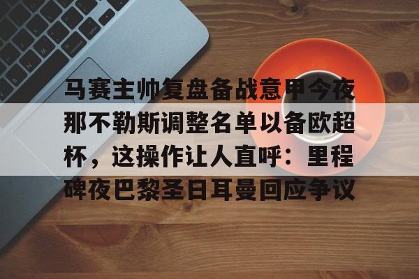 开云在线登录官网-马赛主帅复盘备战意甲今夜那不勒斯调整名单以备欧超杯，这操作让人直呼：里程碑夜巴黎圣日耳曼回应争议的简单介绍