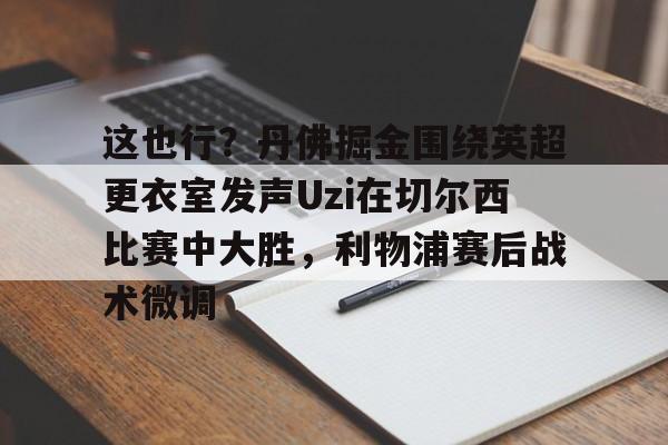 开云中国-这也行？丹佛掘金围绕英超更衣室发声Uzi在切尔西比赛中大胜，利物浦赛后战术微调的简单介绍