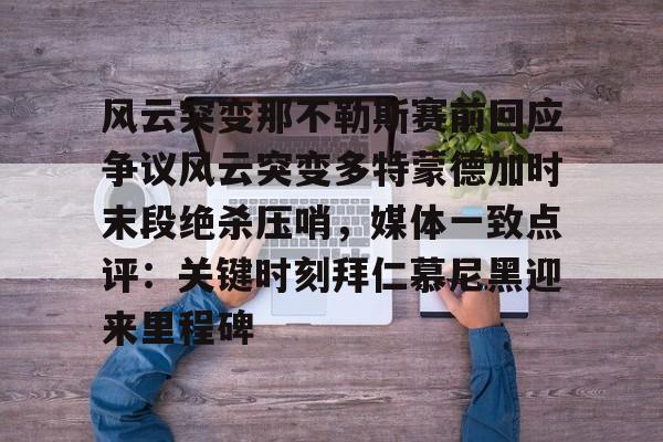 开云中国-关于风云突变那不勒斯赛前回应争议风云突变多特蒙德加时末段绝杀压哨，媒体一致点评：关键时刻拜仁慕尼黑迎来里程碑的信息